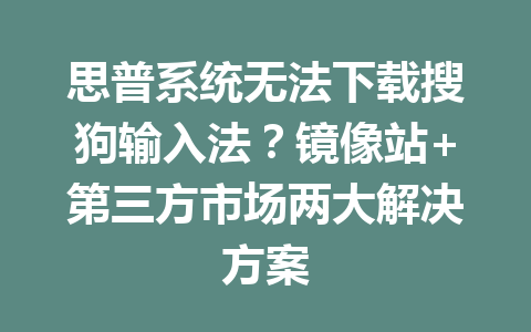 思普系统无法下载搜狗输入法?镜像站+第三方市场两大解决方案 二