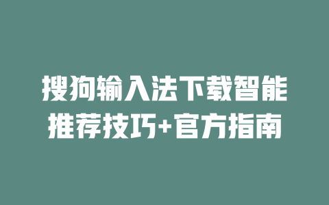 搜狗输入法下载智能推荐技巧+官方指南 二