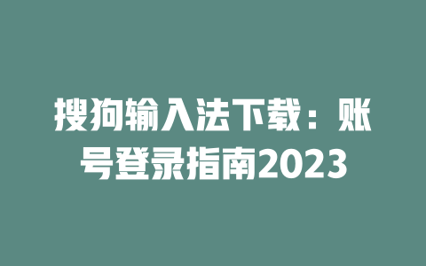 搜狗输入法下载：账号登录指南2023 二