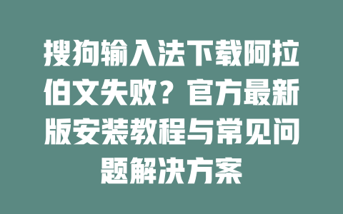 搜狗输入法下载阿拉伯文失败？官方最新版安装教程与常见问题解决方案 二