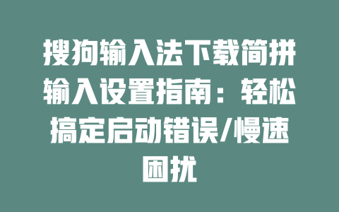 搜狗输入法下载简拼输入设置指南:轻松搞定启动错误/慢速困扰
二