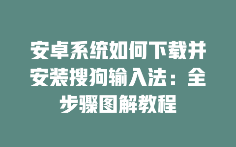 安卓系统如何下载并安装搜狗输入法：全步骤图解教程 二