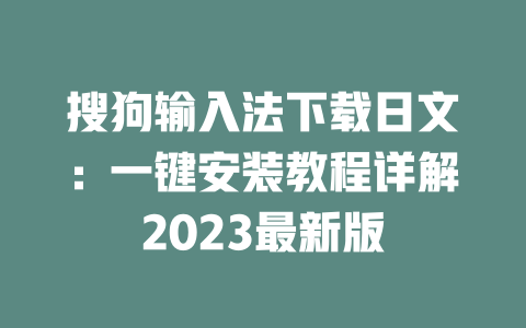 搜狗输入法下载日文：一键安装教程详解2023最新版 二