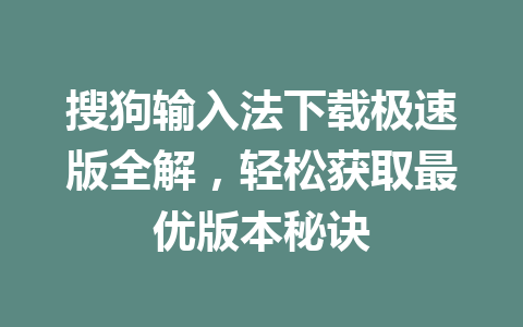 搜狗输入法下载极速版全解，轻松获取最优版本秘诀 二