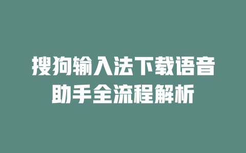 搜狗输入法下载语音助手全流程解析 二