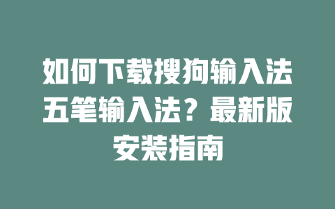 如何下载搜狗输入法五笔输入法？最新版安装指南 二