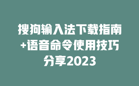 搜狗输入法下载指南+语音命令使用技巧分享2023 二